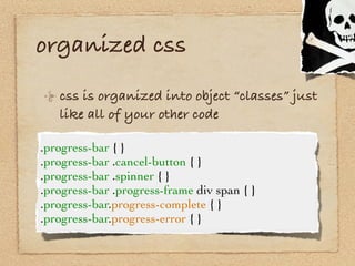 organized css
   css is organized into object “classes” just
   like all of your other code

.progress-bar { }
.progress-b...