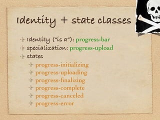 Identity + state classes
  Identity (“is a”): progress-bar
  specialization: progress-upload
  states
     progress-initia...