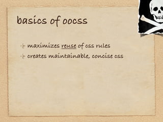 basics of oocss

  maximizes reuse of css rules
  creates maintainable, concise css
 