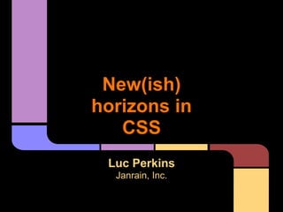 New(ish)
horizons in
CSS
Luc Perkins
Janrain, Inc.
 