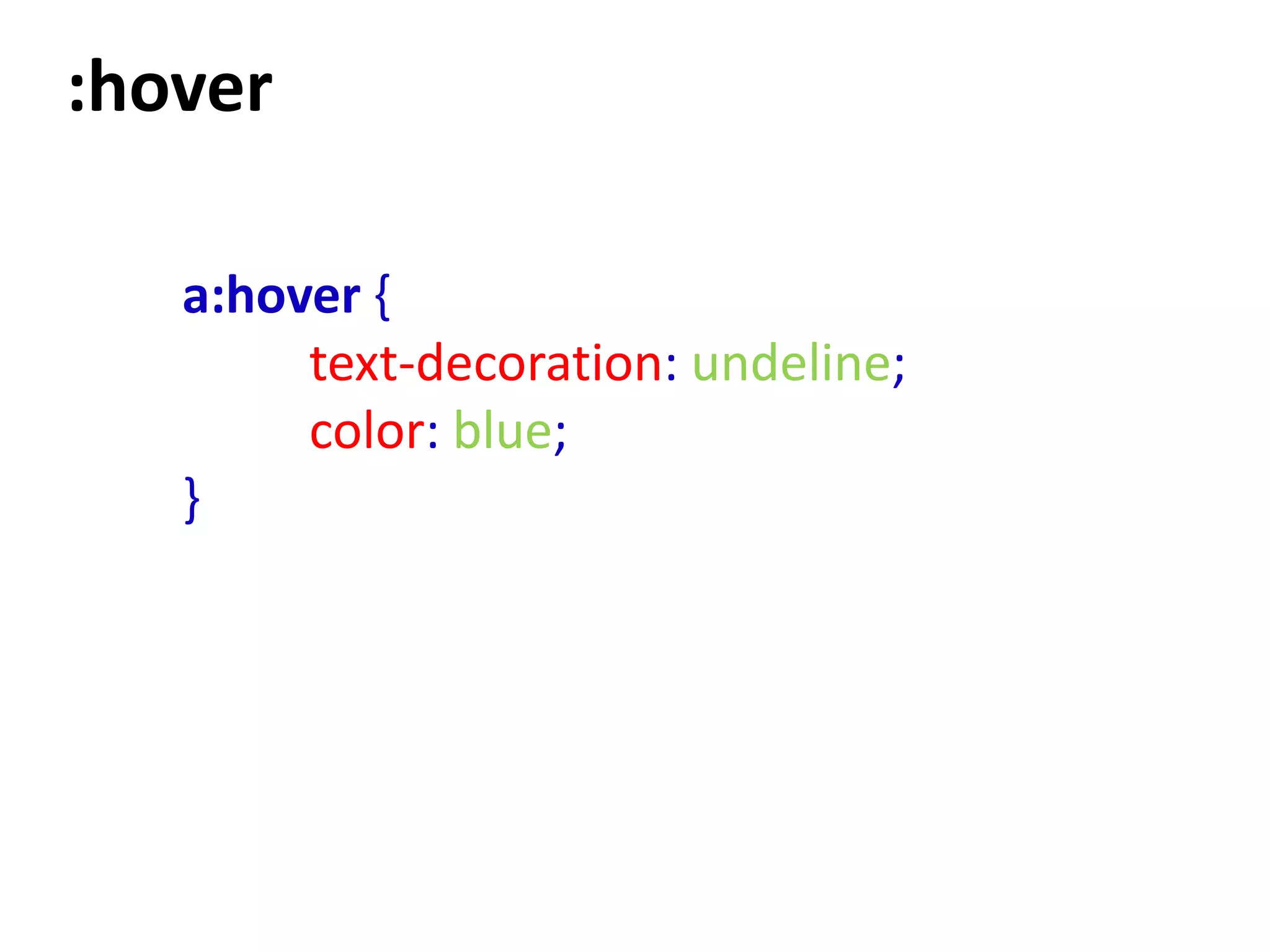 :hover

   a:hover {
        text-decoration: undeline;
        color: blue;
   }
 