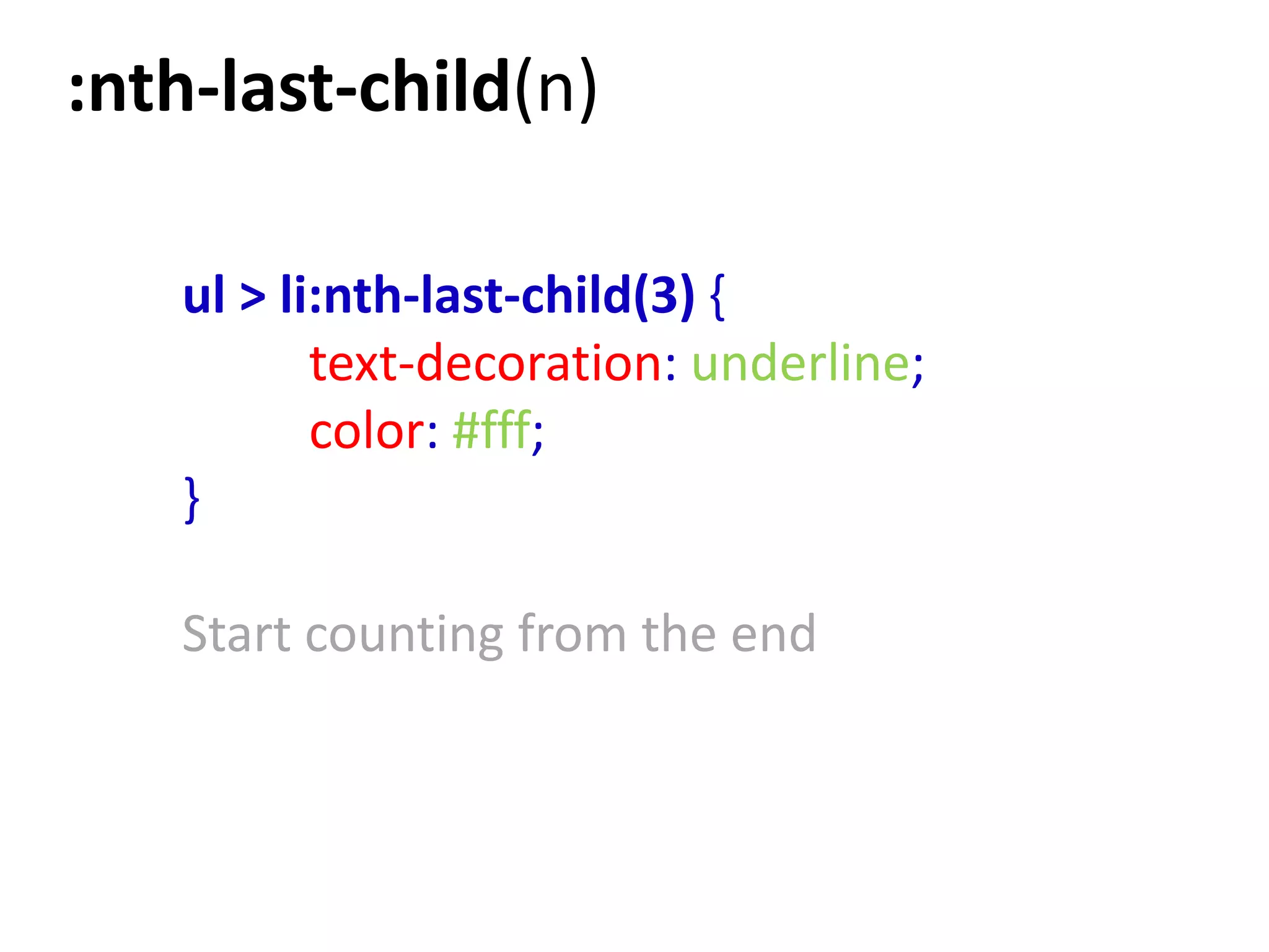 :nth-last-child(n)

   ul > li:nth-last-child(3) {
          text-decoration: underline;
          color: #fff;
   }

   Start counting from the end
 