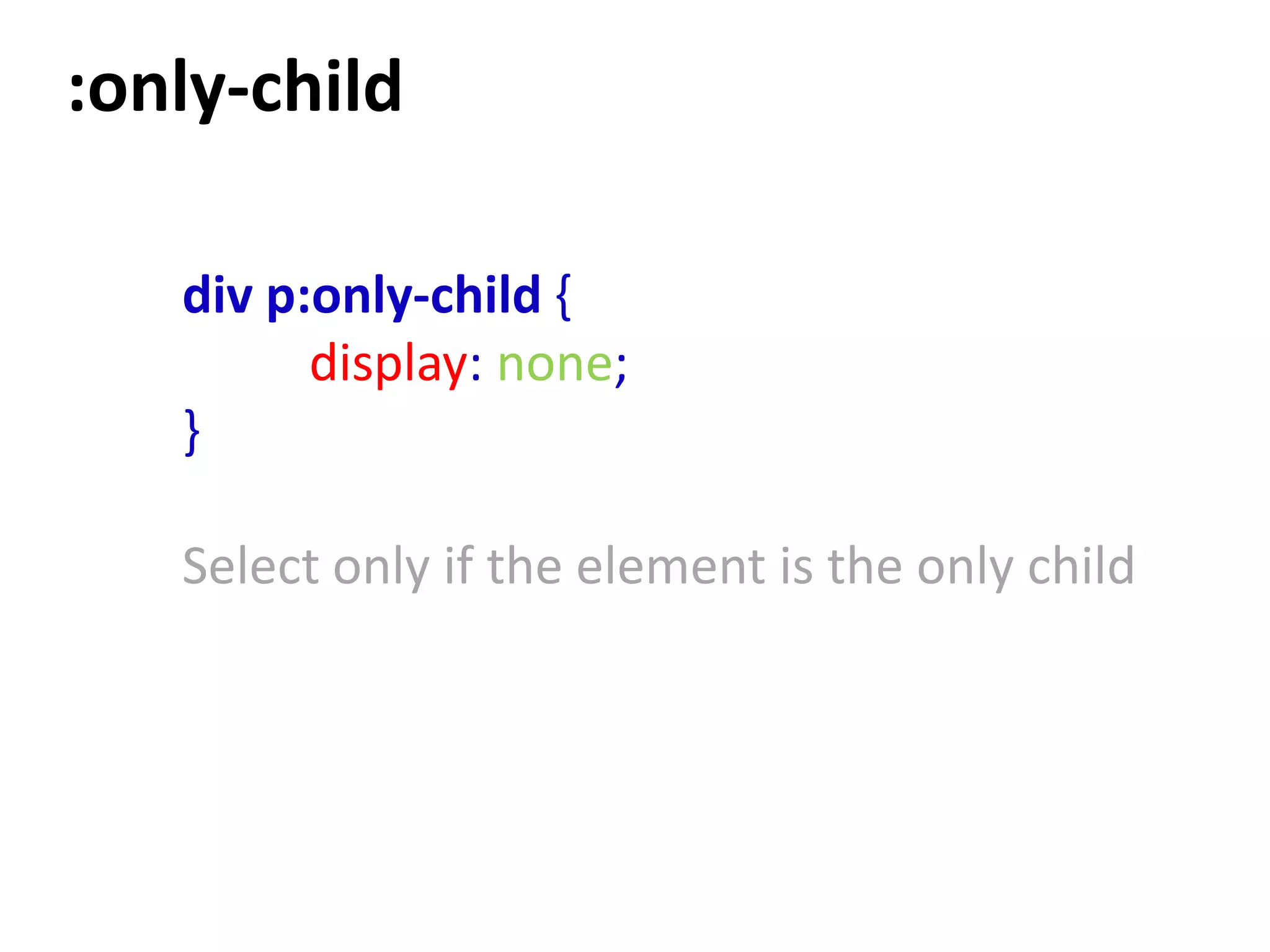 :only-child

   div p:only-child {
         display: none;
   }

   Select only if the element is the only child
 