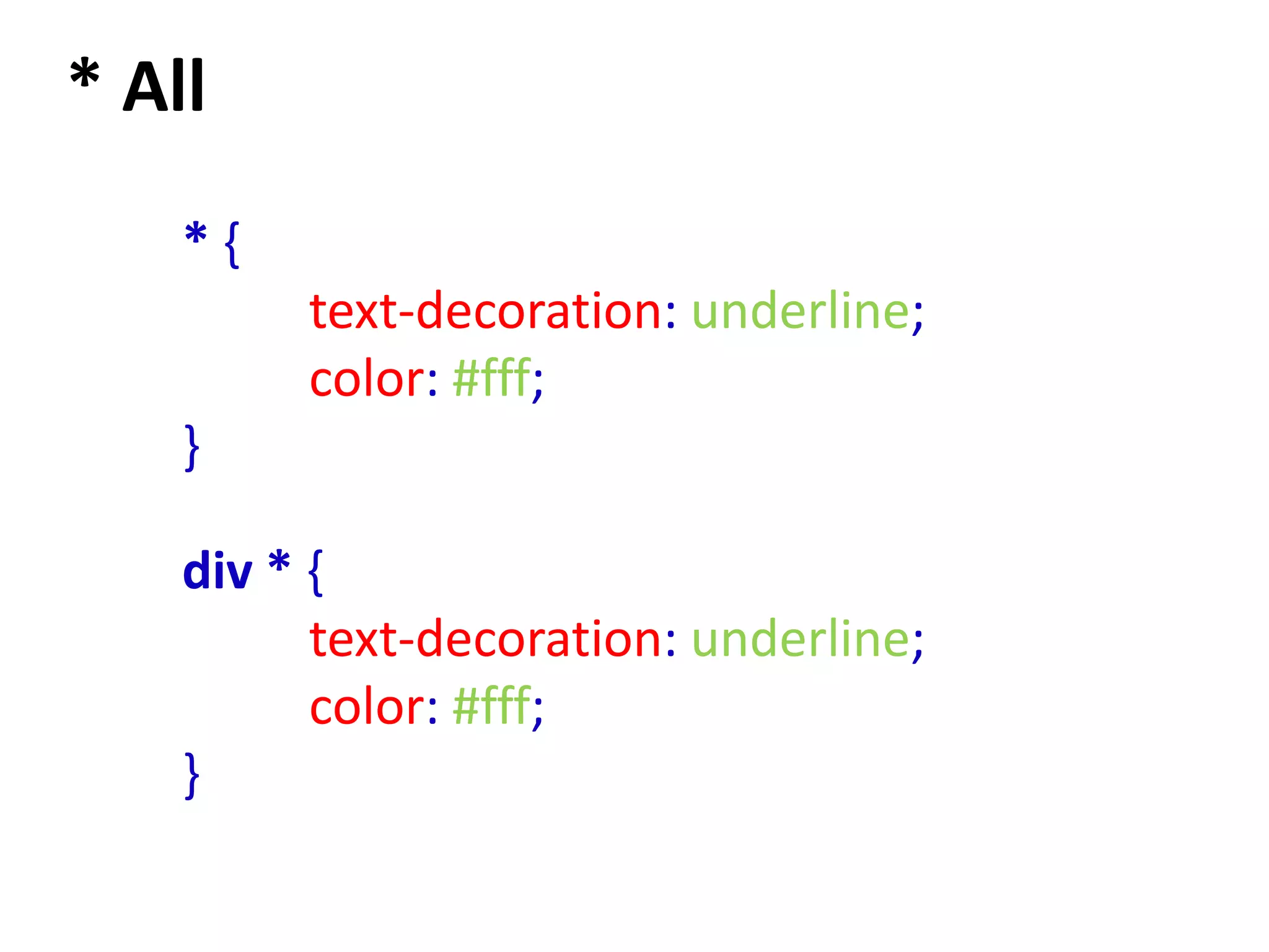 * All
    *{
         text-decoration: underline;
         color: #fff;
    }

    div * {
          text-decoration: underline;
          color: #fff;
    }
 