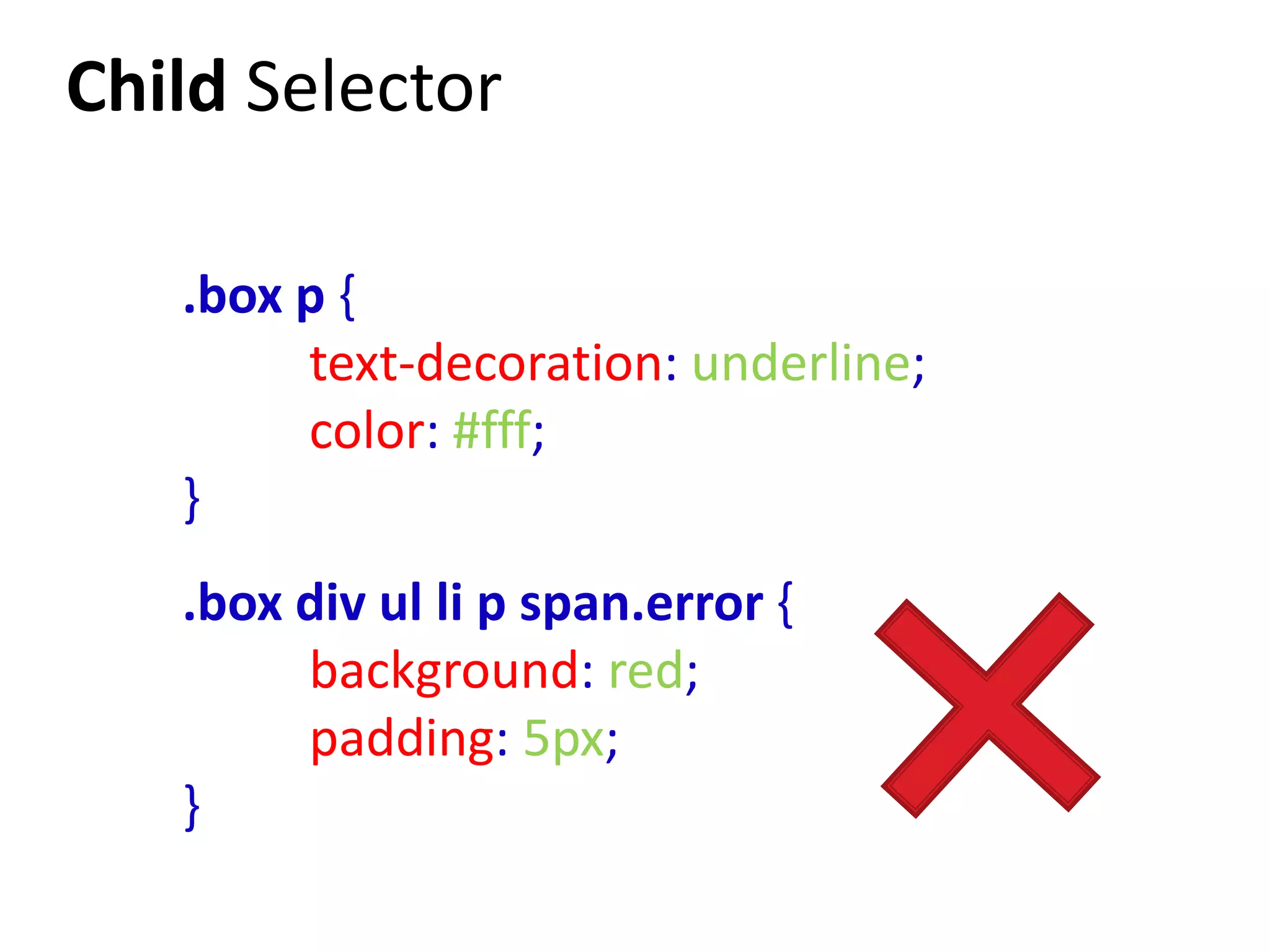 Child Selector

   .box p {
        text-decoration: underline;
        color: #fff;
   }
   .box div ul li p span.error {
        background: red;
        padding: 5px;
   }
 