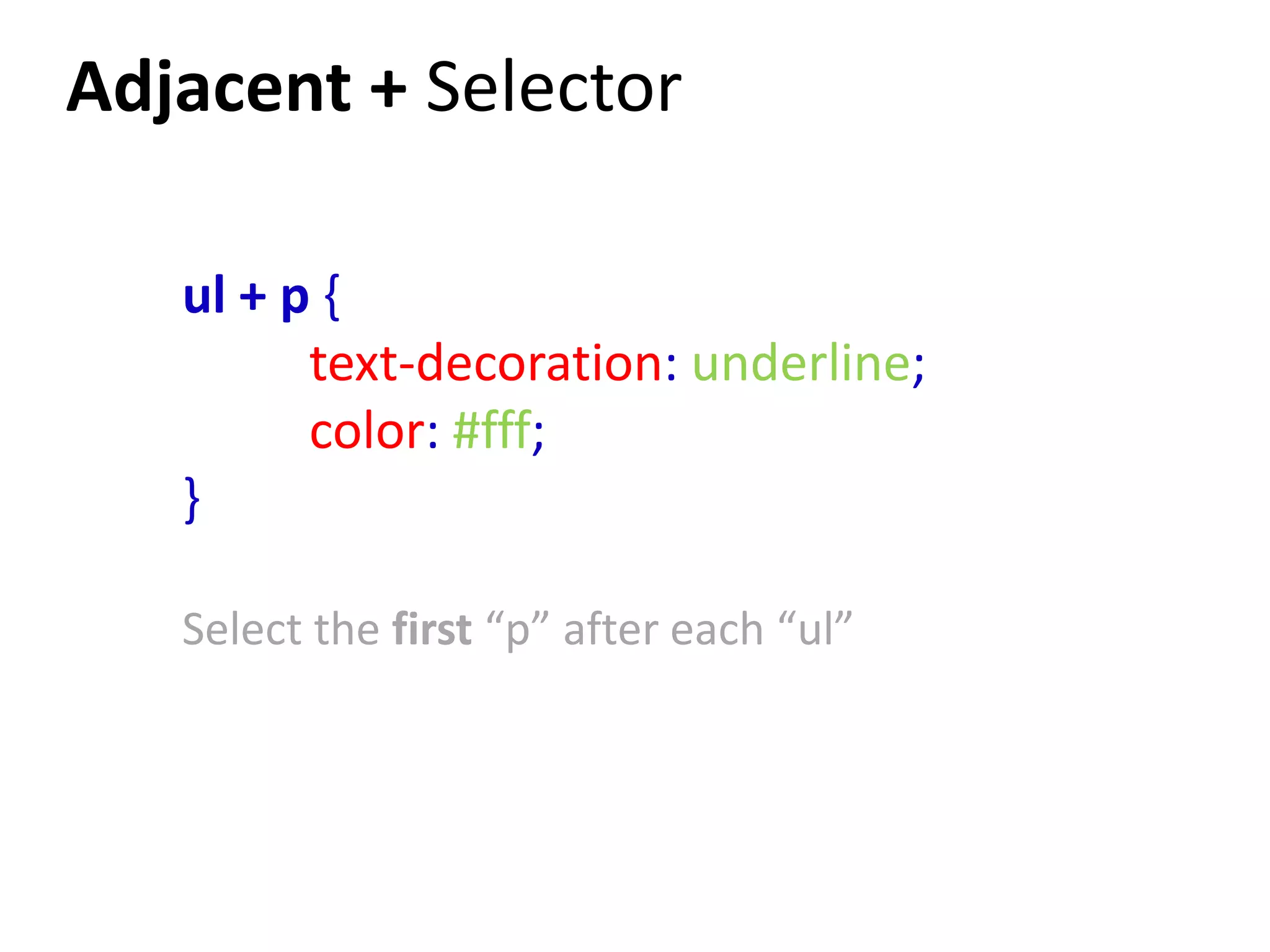 Adjacent + Selector

   ul + p {
         text-decoration: underline;
         color: #fff;
   }

   Select the first “p” after each “ul”
 