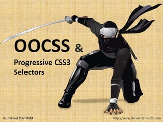 OOCSS &
       Progressive CSS3
       Selectors




By: Daniel Sternlicht     http://www.danielsternlicht.com
 