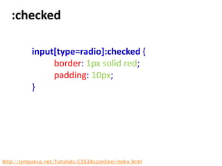 :checked

           input[type=radio]:checked {
                border: 1px solid red;
                padding: 10px;
           }




http://tympanus.net/Tutorials/CSS3Accordion/index.html
 