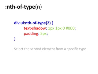 :nth-of-type(n)

   div ul:nth-of-type(2) {
         text-shadow: 1px 1px 0 #000;
         padding: 5px;
   }

   Select the second element from a specific type
 
