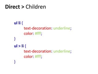 Direct > Children

   ul li {
             text-decoration: underline;
             color: #fff;
   }
   ul > li {
          text-decoration: underline;
          color: #fff;
   }
 