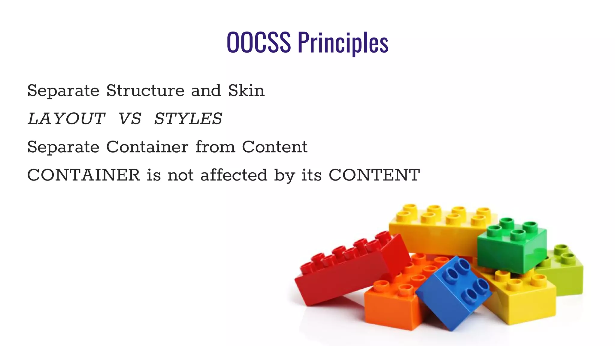 OOCSS Principles
Separate Structure and Skin
LAYOUT VS STYLES
Separate Container from Content
CONTAINER is not affected by its CONTENT
 