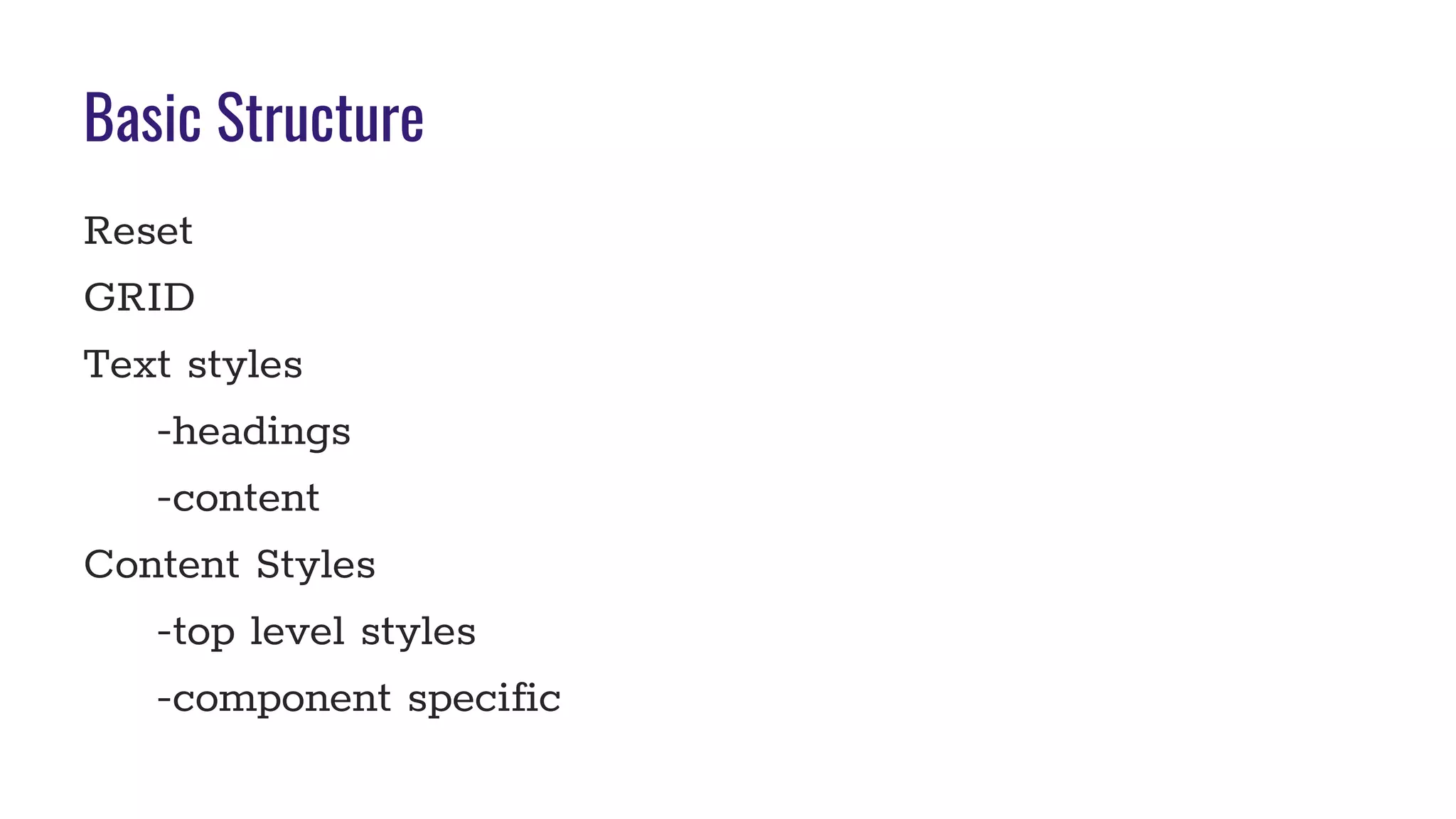 Basic Structure
Reset
GRID
Text styles
-headings
-content
Content Styles
-top level styles
-component specific
 
