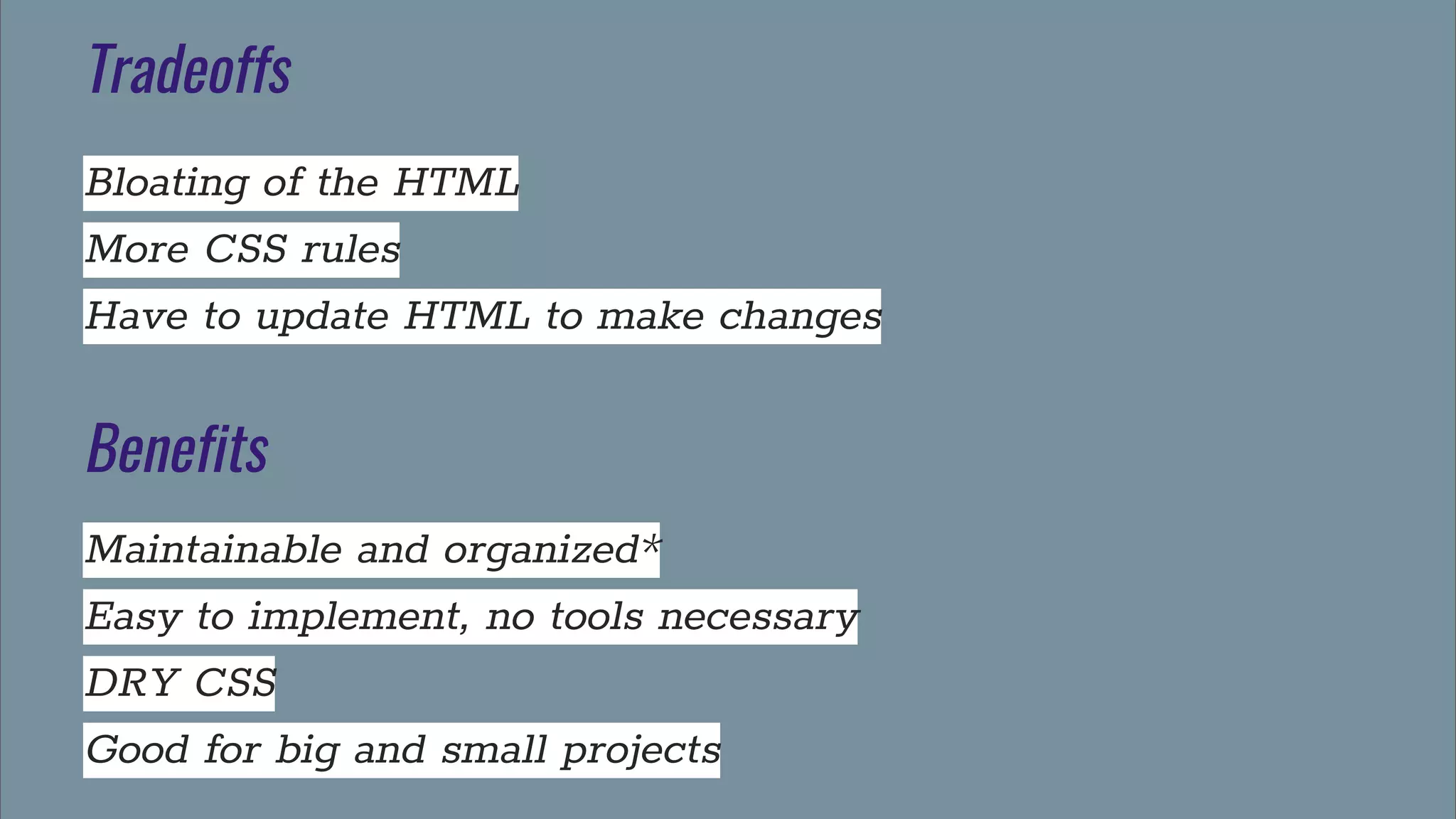 Tradeoffs
Bloating of the HTML
More CSS rules
Have to update HTML to make changes
Benefits
Maintainable and organized*
Easy to implement, no tools necessary
DRY CSS
Good for big and small projects
 