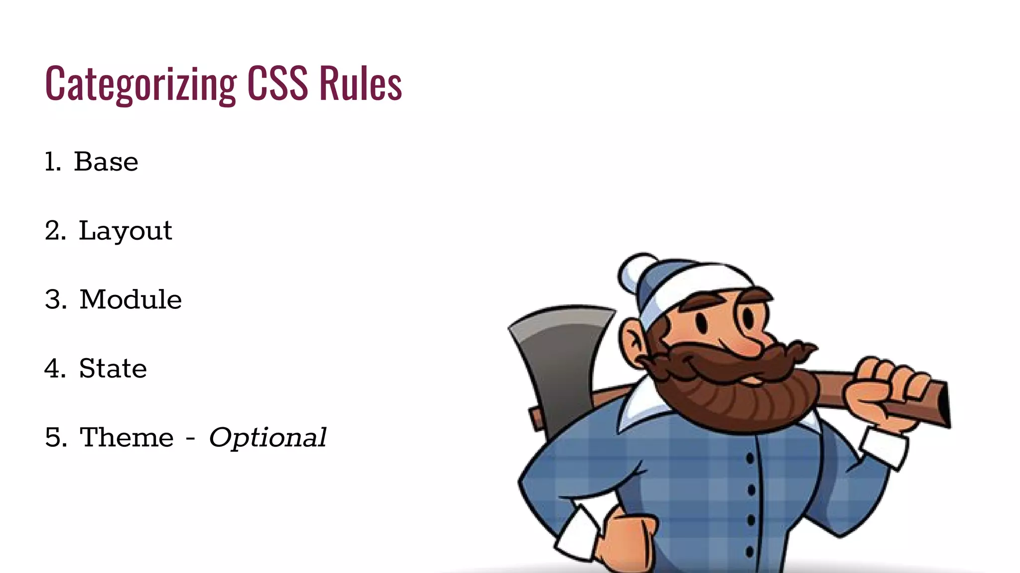 Categorizing CSS Rules
1. Base
2. Layout
3. Module
4. State
5. Theme - Optional
 