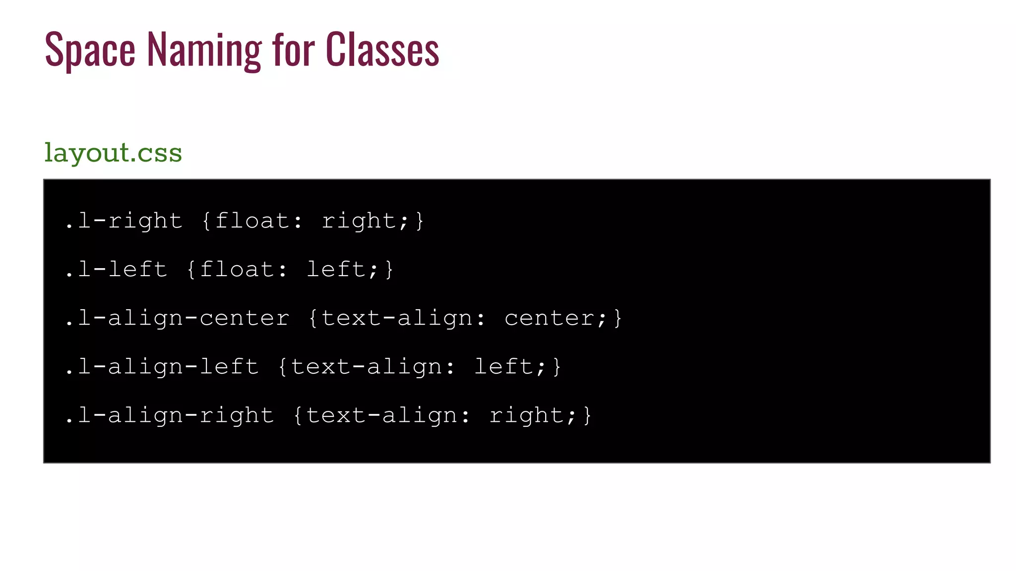 Space Naming for Classes
layout.css
.l-right {float: right;}
.l-left {float: left;}
.l-align-center {text-align: center;}
.l-align-left {text-align: left;}
.l-align-right {text-align: right;}
 