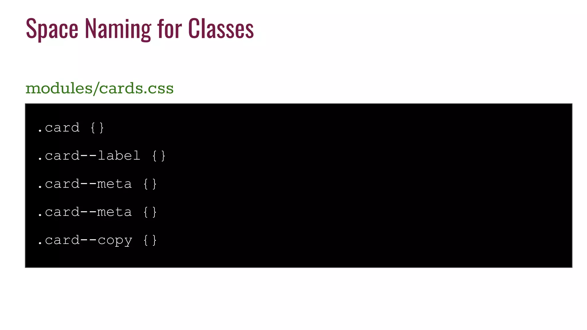 Space Naming for Classes
modules/cards.css
.card {}
.card--label {}
.card--meta {}
.card--meta {}
.card--copy {}
 
