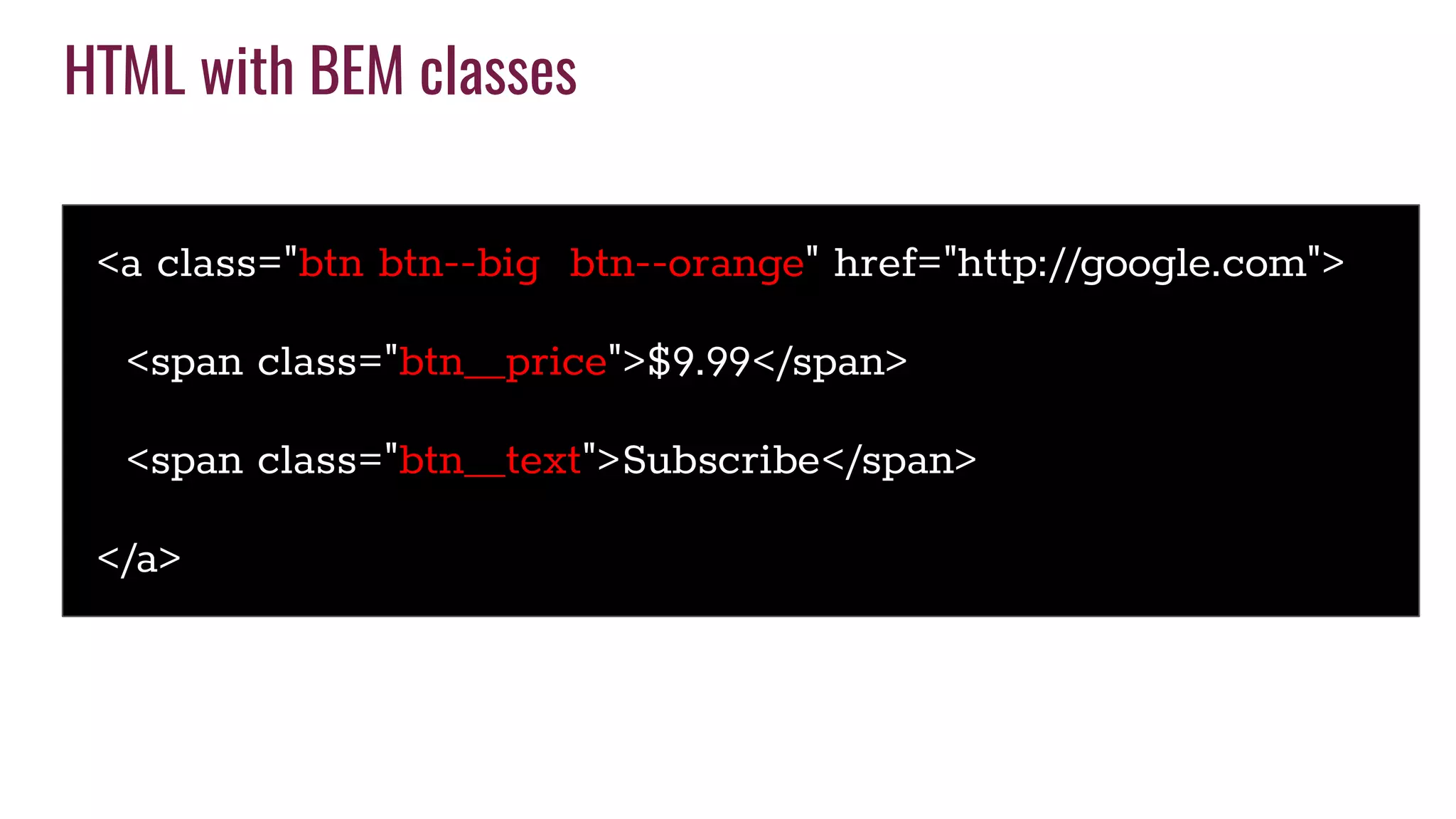 HTML with BEM classes
<a class="btn btn--big btn--orange" href="http://google.com">
<span class="btn__price">$9.99</span>
<span class="btn__text">Subscribe</span>
</a>
 