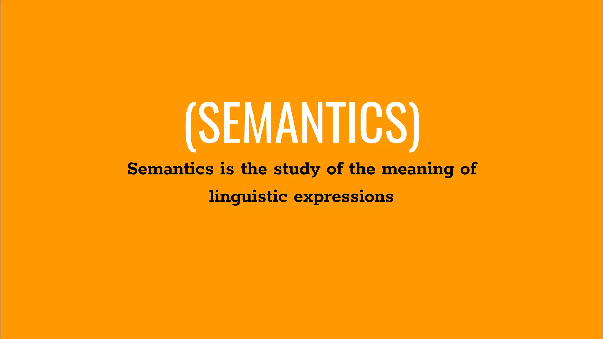 (SEMANTICS)
Semantics is the study of the meaning of
linguistic expressions
 