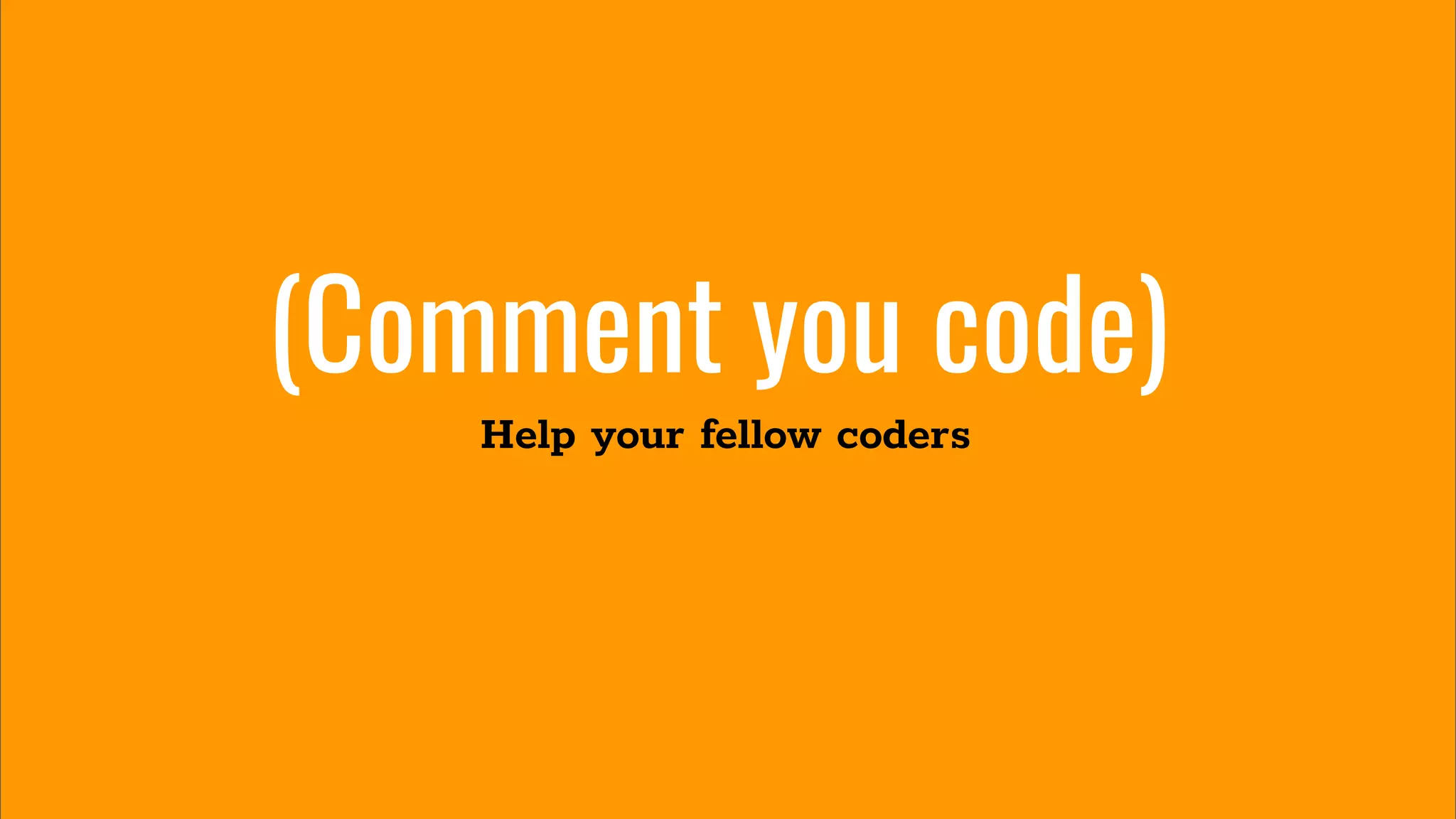 (Comment you code)
Help your fellow coders
 