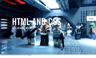 HTML AND CSS
                            Let’s all make fast sites




Presentation about OOCSS inspired by Nicole Sullivan. Flickr photo © Legoagogo
 
