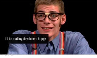 I’ll be making developers happy



Iʼll be making developers happy
 
