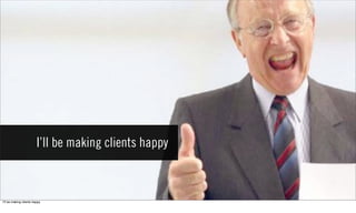 I’ll be making clients happy



Iʼll be making clients happy
 