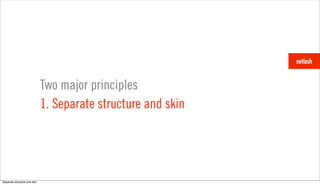 Two major principles
                              1. Separate structure and skin




Separate structure and skin
 