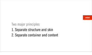 Two major principles
1. Separate structure and skin
2. Separate container and content
 