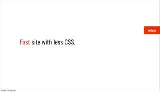Fast site with less CSS.




Fast site with less CSS.
 