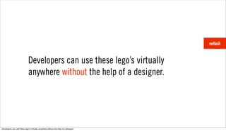 Developers can use these lego’s virtually
                              anywhere without the help of a designer.




Developers can use these legoʼs virtually anywhere without the help of a designer.
 