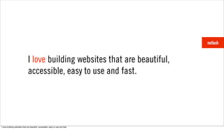 I love building websites that are beautiful,
                               accessible, easy to use and fast.




I love building websites that are beautiful, accessible, easy to use and fast.
 