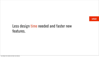 Less design time needed and faster new
                            features.




Less design time needed and faster new features.
 
