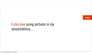 I also love using pictures in my
                               presentations...




I also love using pictures in my presentations...
 