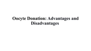 Oocyte Donation: Advantages and
Disadvantages
 