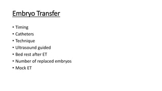 Embryo Transfer
• Timing
• Catheters
• Technique
• Ultrasound guided
• Bed rest after ET
• Number of replaced embryos
• Mock ET
 