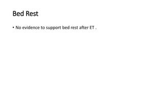 Bed Rest
• No evidence to support bed rest after ET .
 