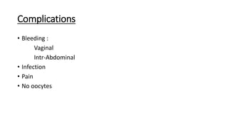 Complications
• Bleeding :
Vaginal
Intr-Abdominal
• Infection
• Pain
• No oocytes
 