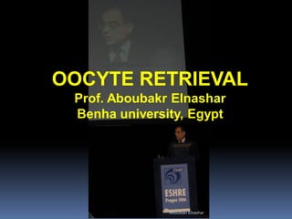 OOCYTE RETRIEVAL
Prof. Aboubakr Elnashar
Benha university, Egypt
AboubakrElnashar
 