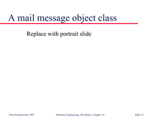 ©Ian Sommerville 1995 Software Engineering, 5th edition. Chapter 14 Slide 13
A mail message object class
Replace with portrait slide
 