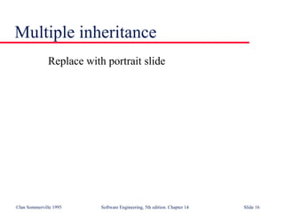 ©Ian Sommerville 1995 Software Engineering, 5th edition. Chapter 14 Slide 16
Multiple inheritance
Replace with portrait slide
 