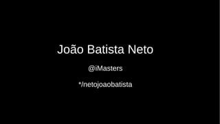 João Batista Neto
@iMasters
*/netojoaobatista
 