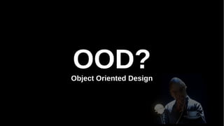 OOD?Object Oriented Design
 