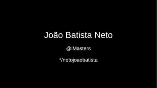 João Batista Neto
@iMasters
*/netojoaobatista
 