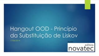 Hangout OOD - Princípio
da Substituição de Liskov
17/06/2014
Apoio
 
