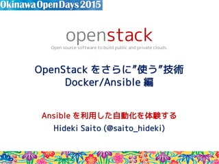 OpenStack をさらに”使う”技術
Docker/Ansible 編
Ansible を利用した自動化を体験する
Hideki Saito (@saito_hideki)
openstackOpen source software to build public and private clouds.
 