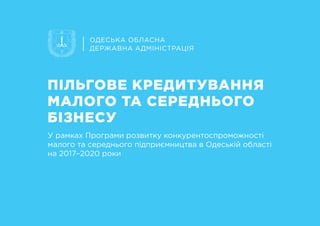 ПІЛЬГОВЕ КРЕДИТУВАННЯ
МАЛОГО ТА СЕРЕДНЬОГО
БІЗНЕСУ
ОДЕСЬКА ОБЛАСНА
ДЕРЖАВНА АДМІНІСТРАЦІЯ
У рамках Програми розвитку конку...