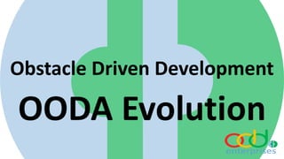 Obstacle Driven Development
OODA Evolution
 