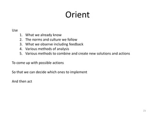 Orient
Use
1. What we already know
2. The norms and culture we follow
3. What we observe including feedback
4. Various met...