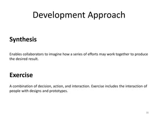 Development Approach
38
Synthesis
Enables collaborators to imagine how a series of efforts may work together to produce
th...