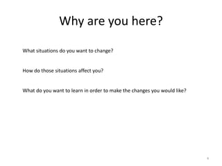 Why are you here?
What situations do you want to change?
How do those situations affect you?
What do you want to learn in ...